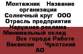 Монтажник › Название организации ­ Солнечный круг, ООО › Отрасль предприятия ­ Наружная реклама › Минимальный оклад ­ 15 000 - Все города Работа » Вакансии   . Чукотский АО